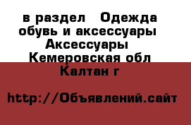  в раздел : Одежда, обувь и аксессуары » Аксессуары . Кемеровская обл.,Калтан г.